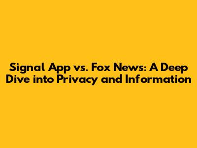 Signal App vs. Fox News: A Deep Dive into Privacy and Information