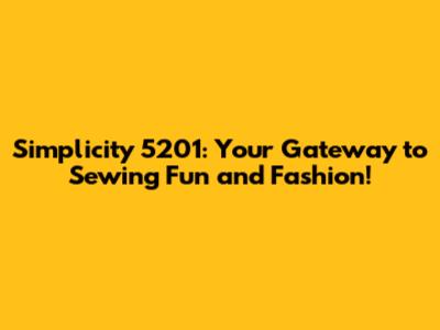 Simplicity 5201: Your Gateway to Sewing Fun and Fashion!