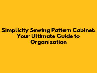 Simplicity Sewing Pattern Cabinet: Your Ultimate Guide to Organization