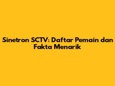 Sinetron SCTV: Daftar Pemain dan Fakta Menarik