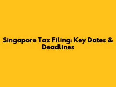 Singapore Tax Filing: Key Dates & Deadlines