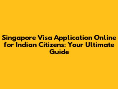 Singapore Visa Application Online for Indian Citizens: Your Ultimate Guide