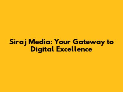 Siraj Media: Your Gateway to Digital Excellence