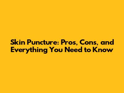 Skin Puncture: Pros, Cons, and Everything You Need to Know