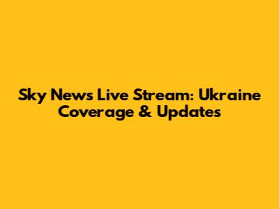 Sky News Live Stream: Ukraine Coverage & Updates