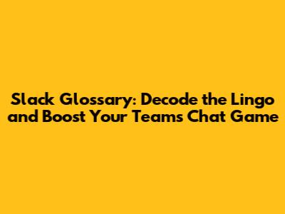 Slack Glossary: Decode the Lingo and Boost Your Team's Chat Game