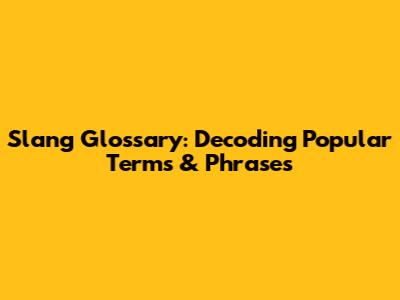 Slang Glossary: Decoding Popular Terms & Phrases