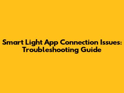 Smart Light App Connection Issues: Troubleshooting Guide