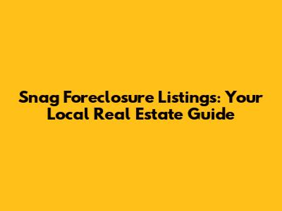 Snag Foreclosure Listings: Your Local Real Estate Guide