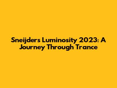 Sneijder's Luminosity 2023: A Journey Through Trance
