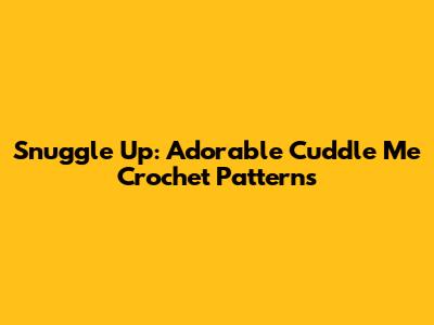 Snuggle Up: Adorable Cuddle Me Crochet Patterns