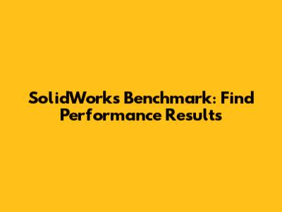 SolidWorks Benchmark: Find Performance Results