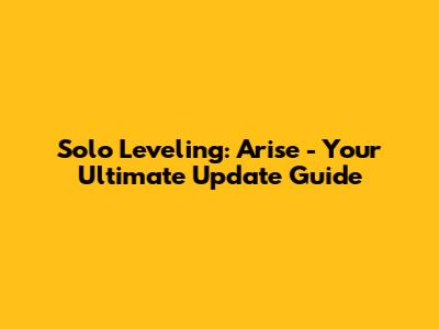 Solo Leveling: Arise - Your Ultimate Update Guide