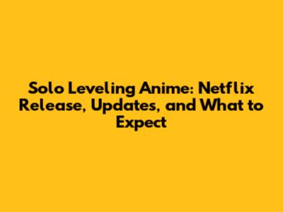 Solo Leveling Anime: Netflix Release, Updates, and What to Expect