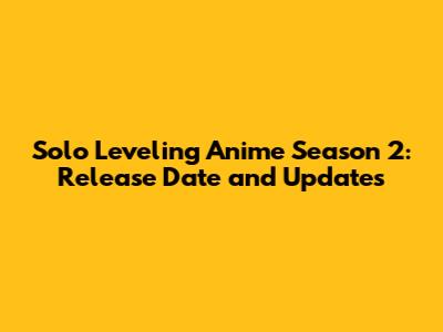 Solo Leveling Anime Season 2: Release Date and Updates