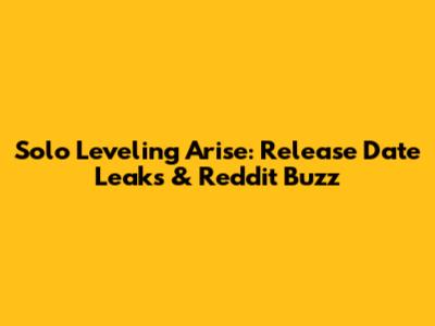 Solo Leveling Arise: Release Date Leaks & Reddit Buzz