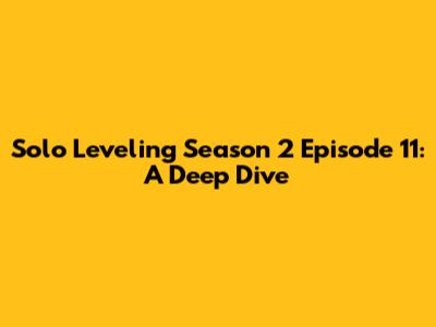 Solo Leveling Season 2 Episode 11: A Deep Dive