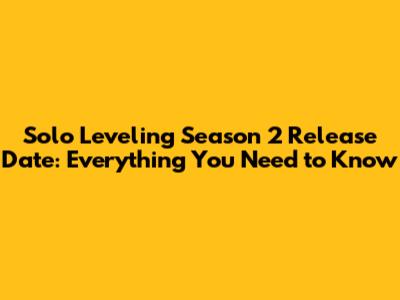 Solo Leveling Season 2 Release Date: Everything You Need to Know