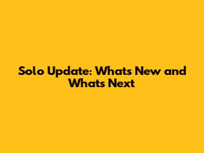 Solo Update: What's New and What's Next