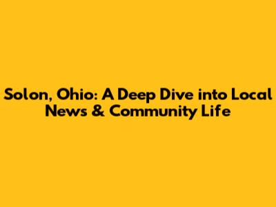 Solon, Ohio: A Deep Dive into Local News & Community Life