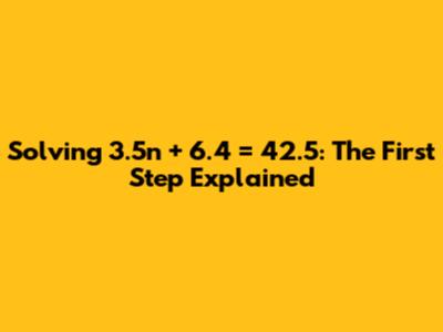 Solving 3.5n + 6.4 = 42.5: The First Step Explained