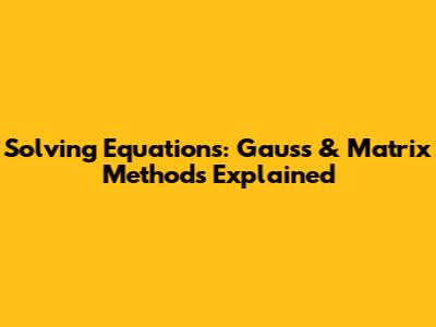 Solving Equations: Gauss & Matrix Methods Explained