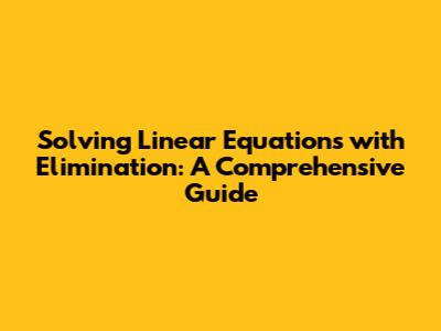 Solving Linear Equations with Elimination: A Comprehensive Guide