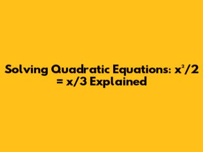 Solving Quadratic Equations: x²/2 = x/3 Explained