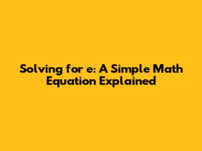 Solving for 'e': A Simple Math Equation Explained