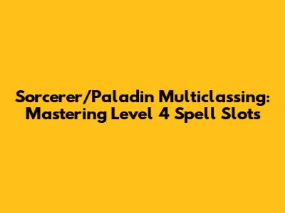 Sorcerer/Paladin Multiclassing: Mastering Level 4 Spell Slots
