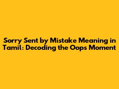 Sorry Sent by Mistake Meaning in Tamil: Decoding the Oops Moment