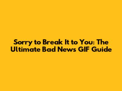 Sorry to Break It to You: The Ultimate Bad News GIF Guide