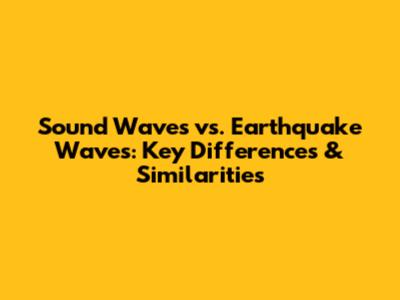 Sound Waves vs. Earthquake Waves: Key Differences & Similarities