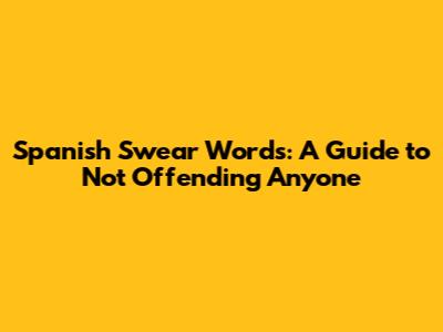 Spanish Swear Words: A Guide to Not Offending Anyone