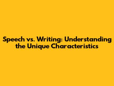 Speech vs. Writing: Understanding the Unique Characteristics