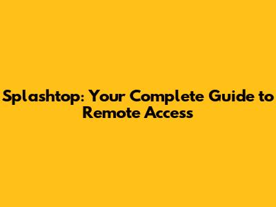 Splashtop: Your Complete Guide to Remote Access
