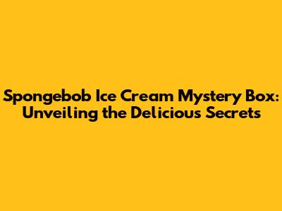 Spongebob Ice Cream Mystery Box: Unveiling the Delicious Secrets