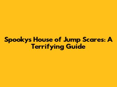 Spooky's House of Jump Scares: A Terrifying Guide