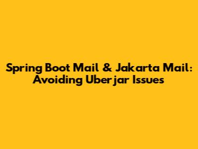 Spring Boot Mail & Jakarta Mail: Avoiding Uberjar Issues