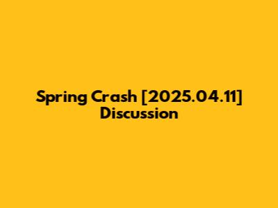 Spring Crash [2025.04.11] Discussion