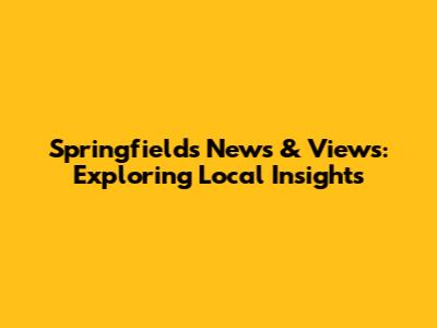 Springfield's News & Views: Exploring Local Insights