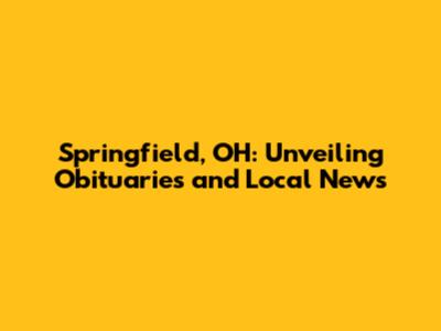 Springfield, OH: Unveiling Obituaries and Local News