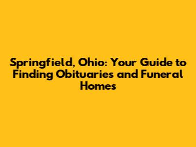 Springfield, Ohio: Your Guide to Finding Obituaries and Funeral Homes