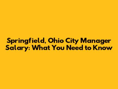 Springfield, Ohio City Manager Salary: What You Need to Know