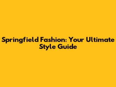 Springfield Fashion: Your Ultimate Style Guide