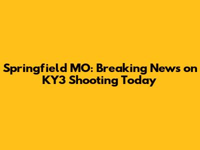 Springfield MO: Breaking News on KY3 Shooting Today