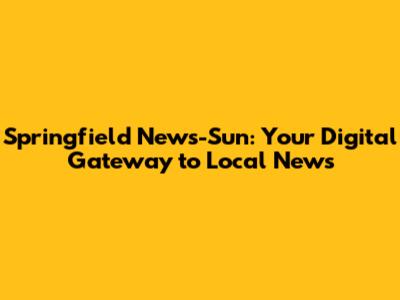 Springfield News-Sun: Your Digital Gateway to Local News