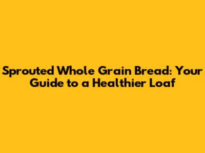 Sprouted Whole Grain Bread: Your Guide to a Healthier Loaf