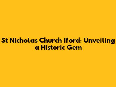 St Nicholas Church Iford: Unveiling a Historic Gem