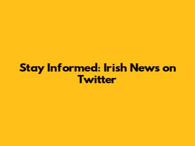Stay Informed: Irish News on Twitter